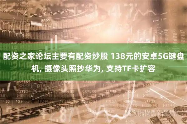配资之家论坛主要有配资炒股 138元的安卓5G键盘机, 摄像头照抄华为, 支持TF卡扩容