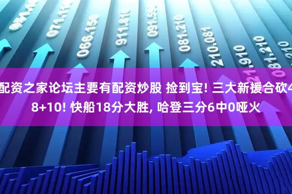 配资之家论坛主要有配资炒股 捡到宝! 三大新援合砍48+10! 快船18分大胜, 哈登三分6中0哑火