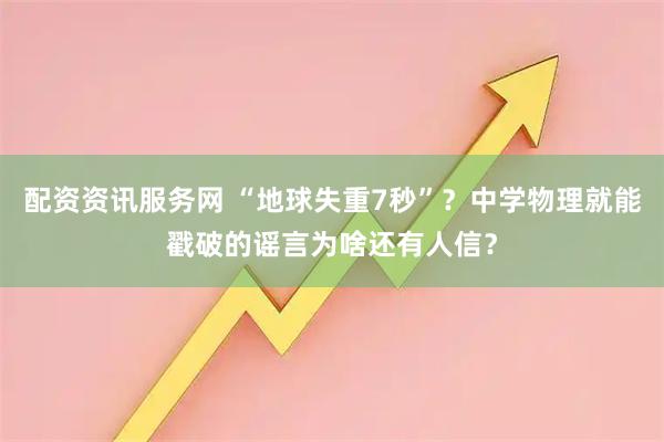配资资讯服务网 “地球失重7秒”？中学物理就能戳破的谣言为啥还有人信？