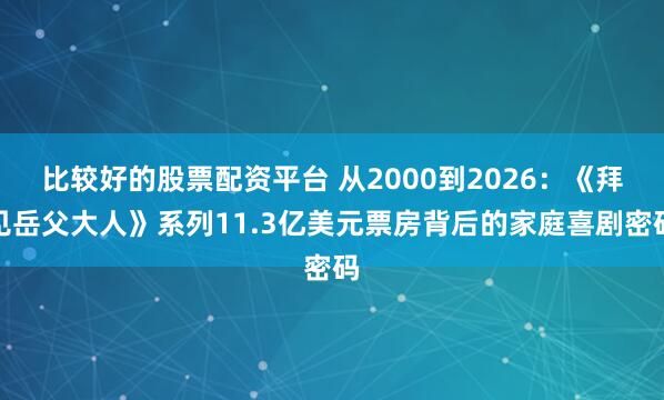 比较好的股票配资平台 从2000到2026：《拜见岳父大人》系列11.3亿美元票房背后的家庭喜剧密码